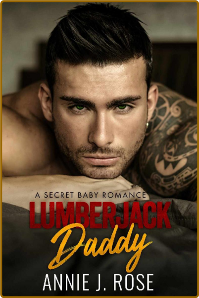 Lumberjack Daddy  A Secret Baby - Annie J  Rose