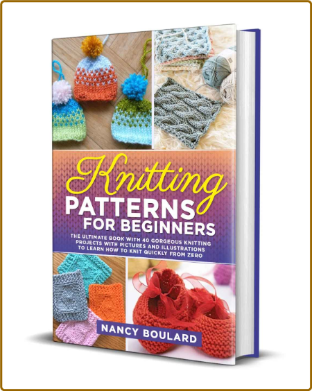 Knitting Patterns for Beginners - The Ultimate Book With 40 Gorgeous Knitting Proj...
