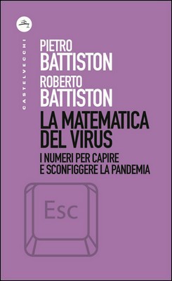 Pietro e Roberto Battiston - La matematica del virus. I numeri per capire e sconfiggere la pandemia (2020)