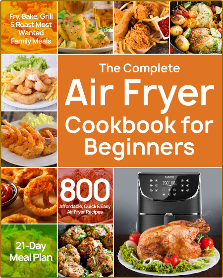 The Complete Air Fryer Cookbook for Beginners - 800 Affordable, Quick & Easy Air F...