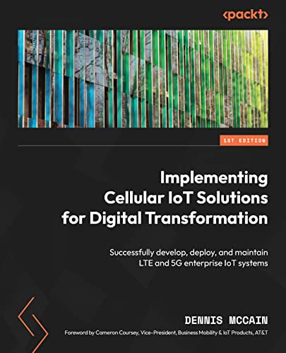 Implementing Cellular IoT Solutions for Digital Transformation: Successfully develop, deploy, and maintain LTE and 5G