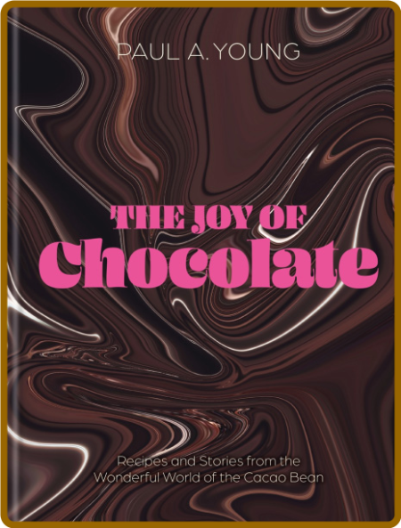 The Joy of Chocolate - Recipes and Stories from the Wonderful World of the Cacao B...