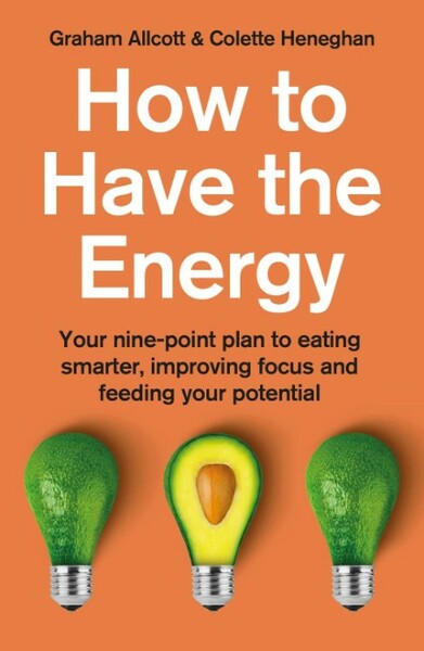 How To Have The Energy - Your nine-point plan to eating smarter, improving focus and feeding Your potential 