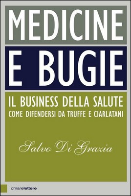 Salvo Di Grazia - Medicine e bugie. Il business della salute. Come difendersi da truffe e ciarlatani (2017)