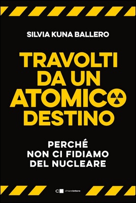 Silvia Kuna Ballero - Travolti da un atomico destino. Perché non ci fidiamo del nucleare (2022)