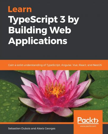 Learn TypeScript 3 by Building Web Applications: Gain a solid understanding of TypeScript, Angular, Vue, React,...(True EPUB)
