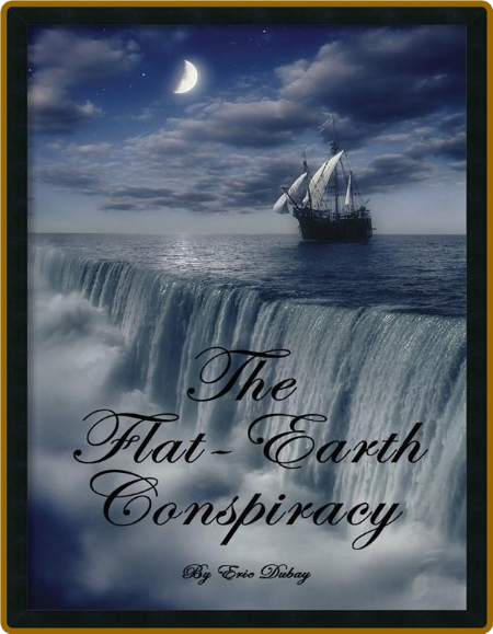 The Flat-Earth Conspiracy by Eric Dubay