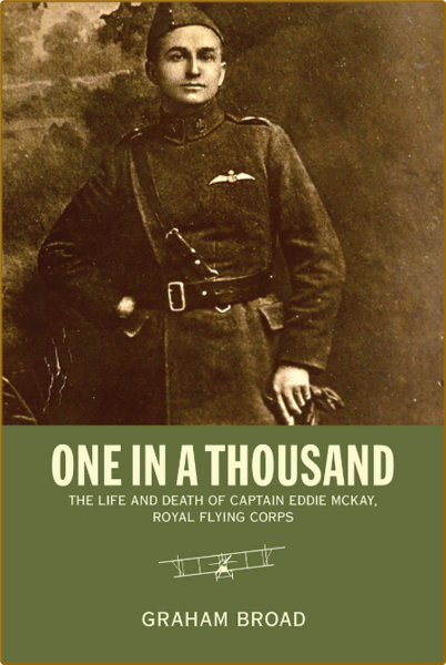 One in a Thousand - The Life and Death of Captain Eddie McKay, Royal Flying Corps ...