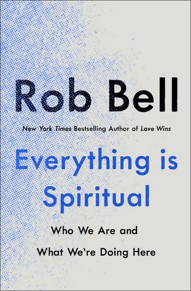 Everything Is Spiritual  Who We Are and What We're Doing Here by Rob Bell