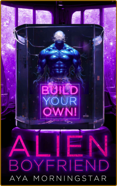 Build Your Own Alien Boyfriend  - Aya Morningstar