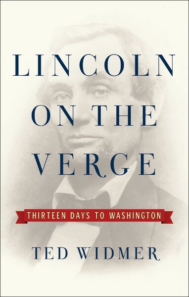 Lincoln on the Verge  Thirteen Days to Washington by Ted Widmer